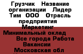 Грузчик › Название организации ­ Лидер Тим, ООО › Отрасль предприятия ­ Маркетинг › Минимальный оклад ­ 25 700 - Все города Работа » Вакансии   . Московская обл.,Красноармейск г.